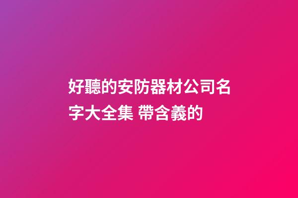 好聽的安防器材公司名字大全集 帶含義的-第1張-公司起名-玄機派